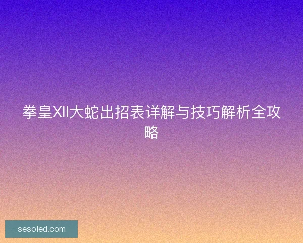 拳皇XII大蛇出招表详解与技巧解析全攻略