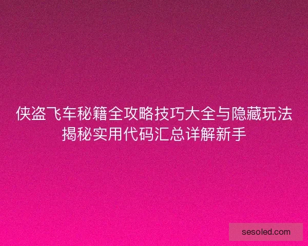 侠盗飞车秘籍全攻略技巧大全与隐藏玩法揭秘实用代码汇总详解新手