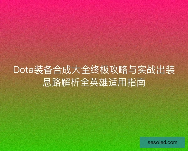 Dota装备合成大全终极攻略与实战出装思路解析全英雄适用指南